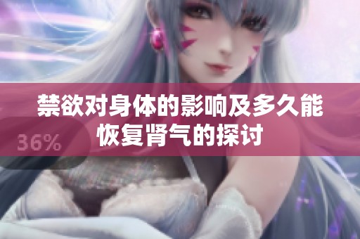 禁欲对身体的影响及多久能恢复肾气的探讨