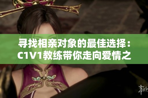 寻找相亲对象的最佳选择：C1V1教练带你走向爱情之路