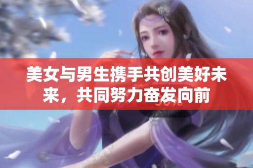 美女与男生携手共创美好未来，共同努力奋发向前