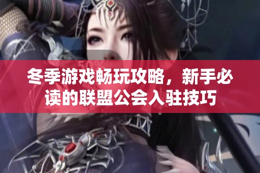 冬季游戏畅玩攻略，新手必读的联盟公会入驻技巧