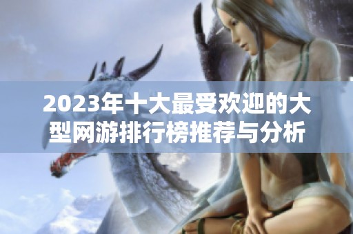2023年十大最受欢迎的大型网游排行榜推荐与分析