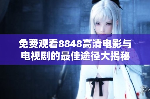 免费观看8848高清电影与电视剧的最佳途径大揭秘