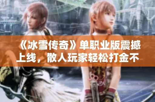 《冰雪传奇》单职业版震撼上线，散人玩家轻松打金不再难！