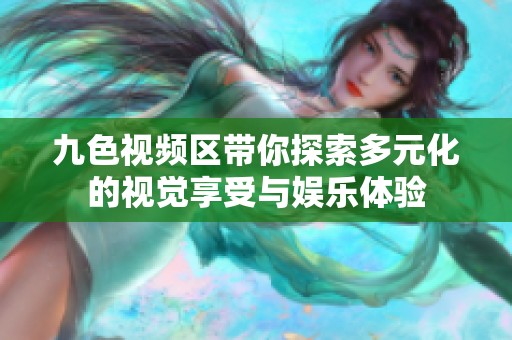 九色视频区带你探索多元化的视觉享受与娱乐体验