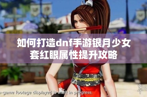 如何打造dnf手游银月少女套红眼属性提升攻略