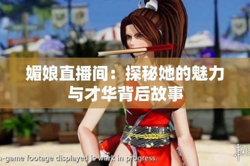 媚娘直播间：探秘她的魅力与才华背后故事