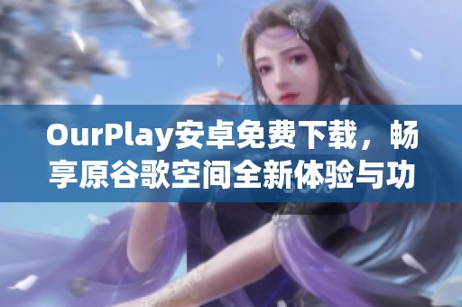 OurPlay安卓免费下载，畅享原谷歌空间全新体验与功能
