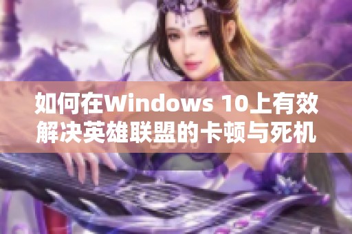 如何在Windows 10上有效解决英雄联盟的卡顿与死机现象