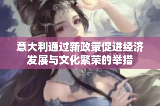 意大利通过新政策促进经济发展与文化繁荣的举措