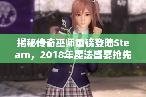 揭秘传奇巫师重磅登陆Steam，2018年魔法盛宴抢先体验