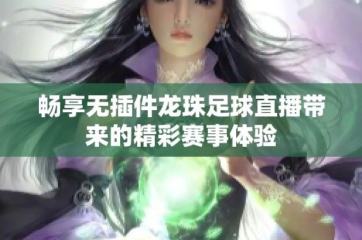 畅享无插件龙珠足球直播带来的精彩赛事体验