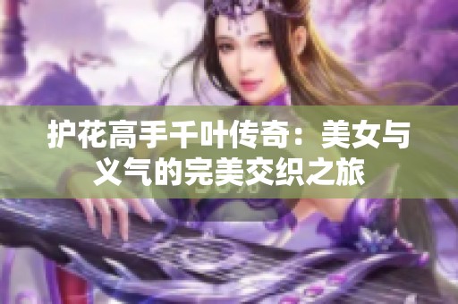 护花高手千叶传奇：美女与义气的完美交织之旅