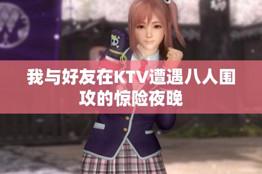我与好友在KTV遭遇八人围攻的惊险夜晚