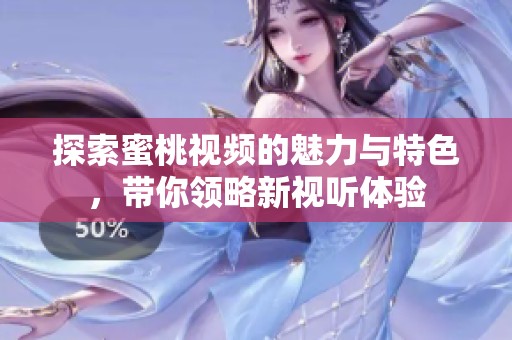 探索蜜桃视频的魅力与特色，带你领略新视听体验