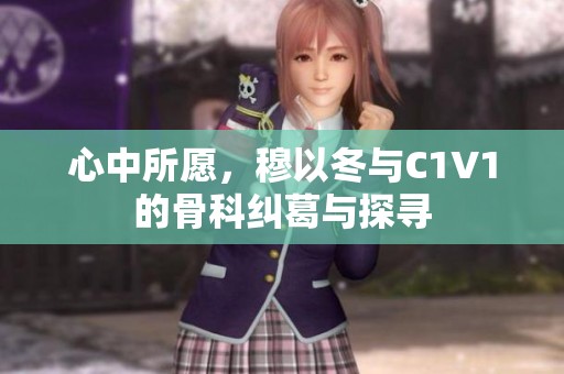 心中所愿，穆以冬与C1V1的骨科纠葛与探寻