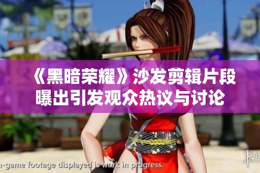 《黑暗荣耀》沙发剪辑片段曝出引发观众热议与讨论