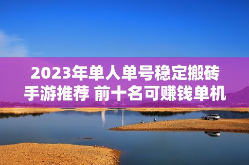 2023年单人单号稳定搬砖手游推荐 前十名可赚钱单机游戏解析