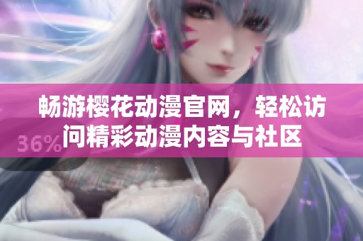 畅游樱花动漫官网，轻松访问精彩动漫内容与社区
