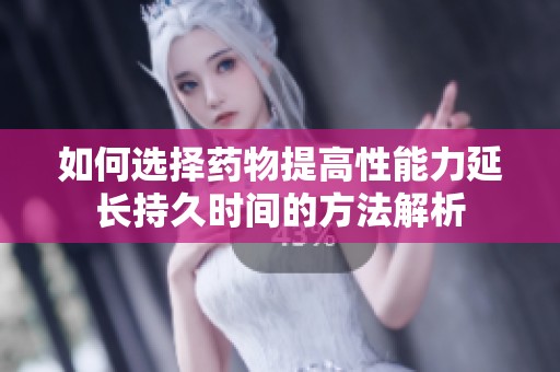 如何选择药物提高性能力延长持久时间的方法解析
