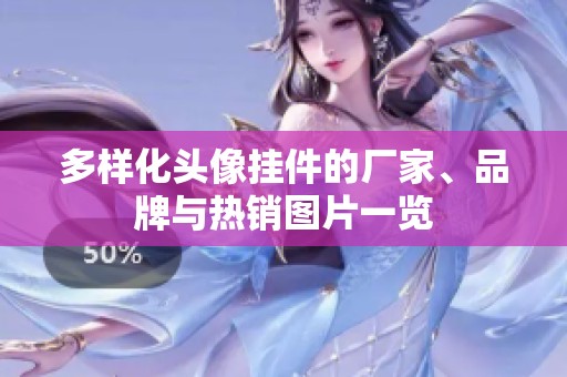多样化头像挂件的厂家、品牌与热销图片一览