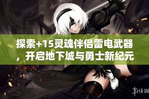 探索+15灵魂伴侣雷电武器，开启地下城与勇士新纪元
