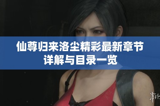 仙尊归来洛尘精彩最新章节详解与目录一览