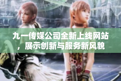 九一传媒公司全新上线网站，展示创新与服务新风貌