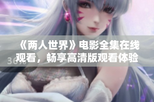 《两人世界》电影全集在线观看，畅享高清版观看体验