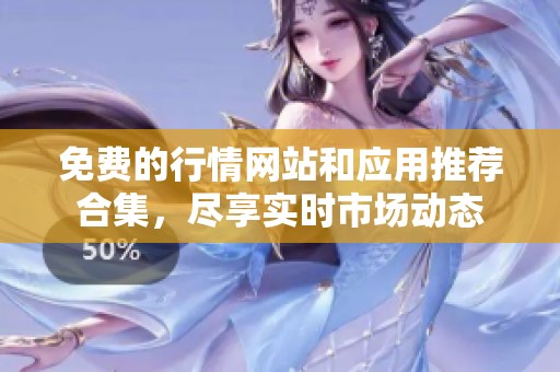 免费的行情网站和应用推荐合集，尽享实时市场动态