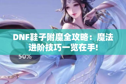 DNF鞋子附魔全攻略：魔法进阶技巧一览在手!