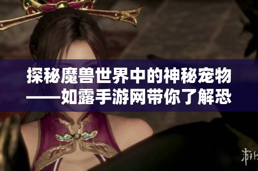探秘魔兽世界中的神秘宠物——如露手游网带你了解恐龙灵魂兽