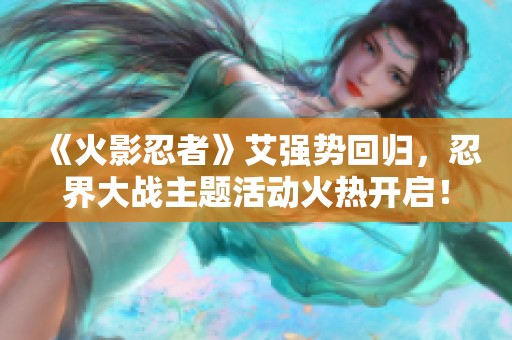 《火影忍者》艾强势回归，忍界大战主题活动火热开启！