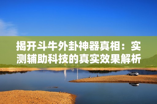 揭开斗牛外卦神器真相：实测辅助科技的真实效果解析
