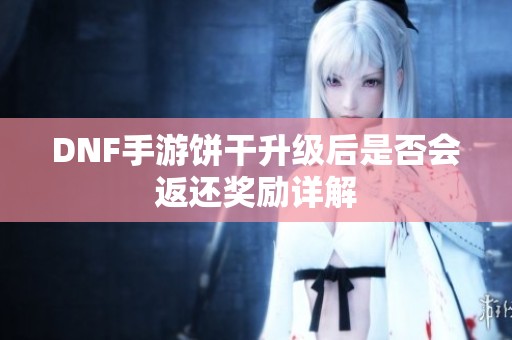 DNF手游饼干升级后是否会返还奖励详解