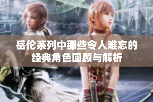 岳伦系列中那些令人难忘的经典角色回顾与解析