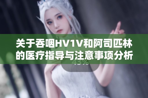 关于吞咽HV1V和阿司匹林的医疗指导与注意事项分析