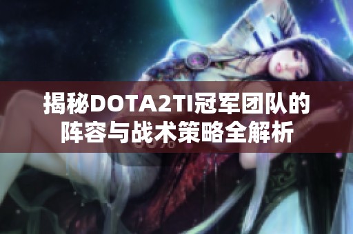 揭秘DOTA2TI冠军团队的阵容与战术策略全解析