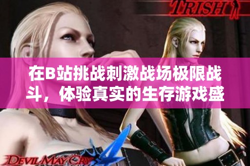 在B站挑战刺激战场极限战斗，体验真实的生存游戏盛宴
