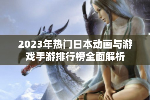 2023年热门日本动画与游戏手游排行榜全面解析