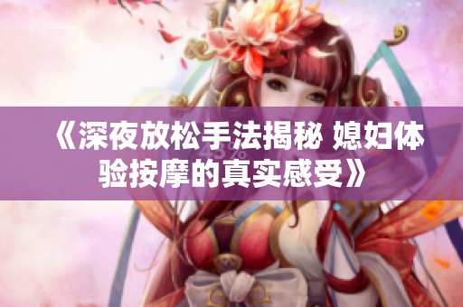 《深夜放松手法揭秘 媳妇体验按摩的真实感受》