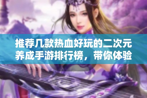 推荐几款热血好玩的二次元养成手游排行榜，带你体验动漫世界的魅力