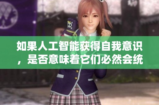 如果人工智能获得自我意识，是否意味着它们必然会统治世界或消灭人类