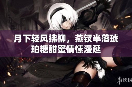 月下轻风拂柳，燕钗半落琥珀糖甜蜜情愫漫延