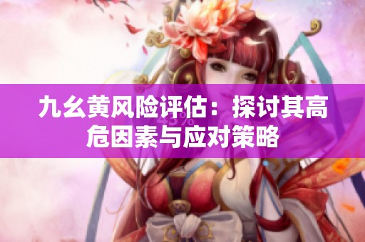 九幺黄风险评估：探讨其高危因素与应对策略