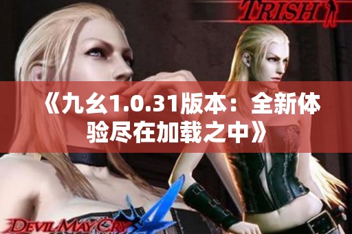 《九幺1.0.31版本：全新体验尽在加载之中》