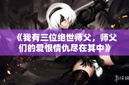《我有三位绝世师父，师父们的爱恨情仇尽在其中》