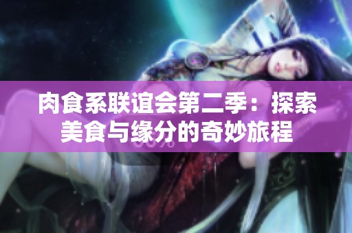 肉食系联谊会第二季：探索美食与缘分的奇妙旅程