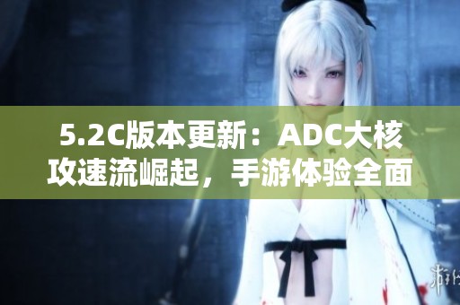 5.2C版本更新：ADC大核攻速流崛起，手游体验全面升级