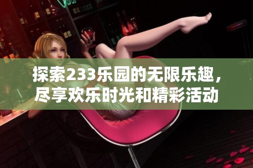 探索233乐园的无限乐趣，尽享欢乐时光和精彩活动