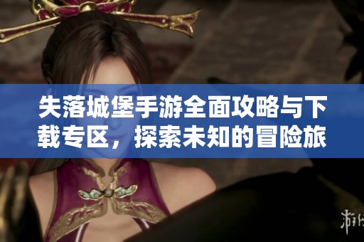 失落城堡手游全面攻略与下载专区，探索未知的冒险旅程